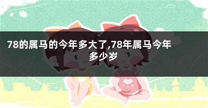 78的属马的今年多大了,78年属马今年多少岁