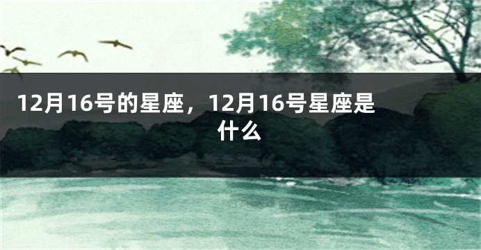 12月16号的星座，12月16号星座是什么