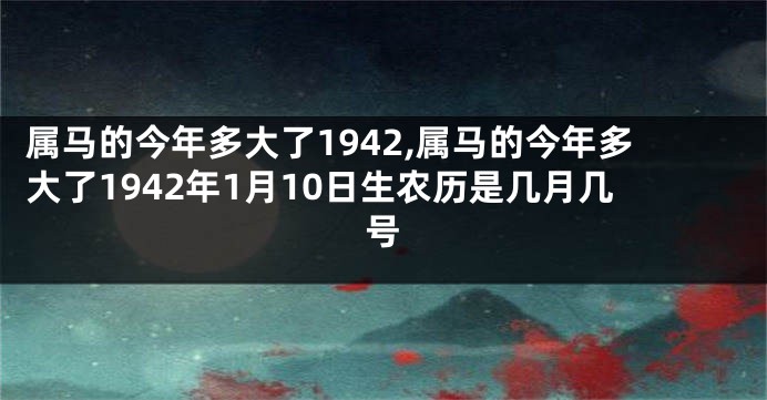 属马的今年多大了1942,属马的今年多大了1942年1月10日生农历是几月几号