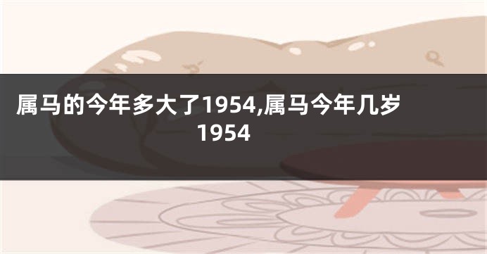 属马的今年多大了1954,属马今年几岁1954