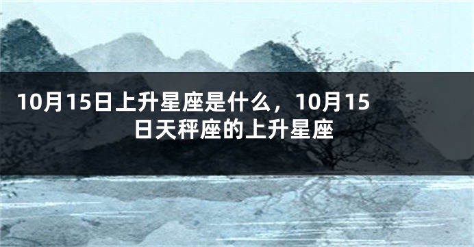 10月15日上升星座是什么，10月15日天秤座的上升星座