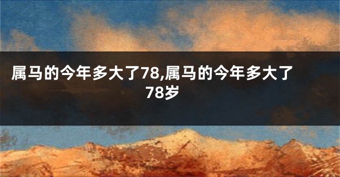 属马的今年多大了78,属马的今年多大了78岁