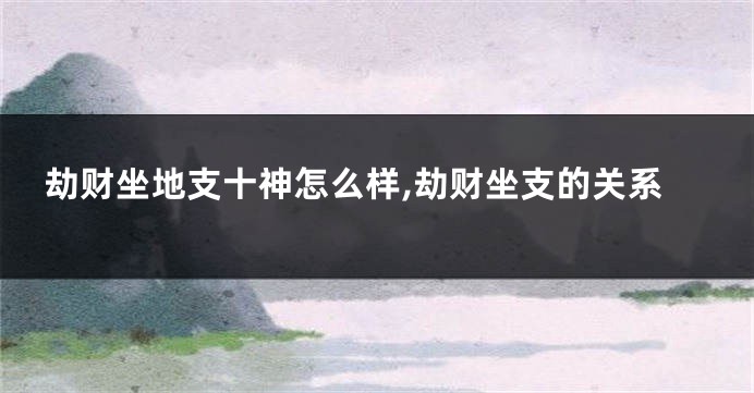 劫财坐地支十神怎么样,劫财坐支的关系