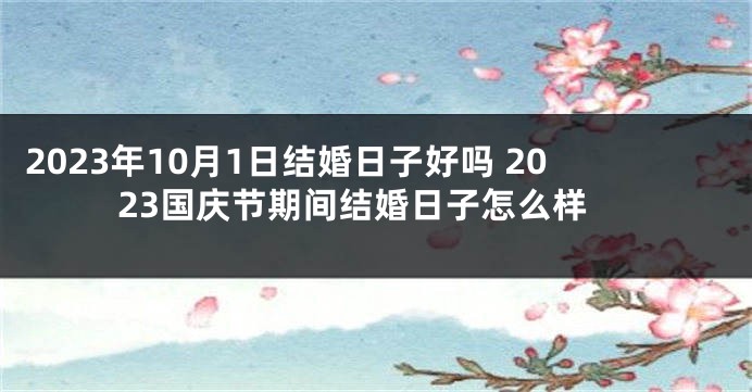 2023年10月1日结婚日子好吗 2023国庆节期间结婚日子怎么样