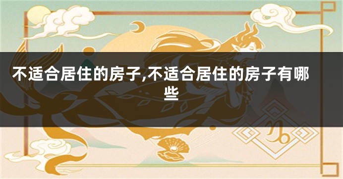 不适合居住的房子,不适合居住的房子有哪些