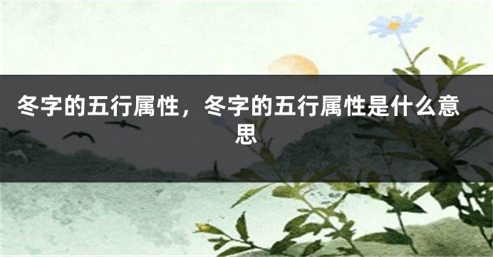 冬字的五行属性，冬字的五行属性是什么意思