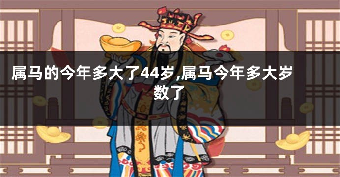 属马的今年多大了44岁,属马今年多大岁数了