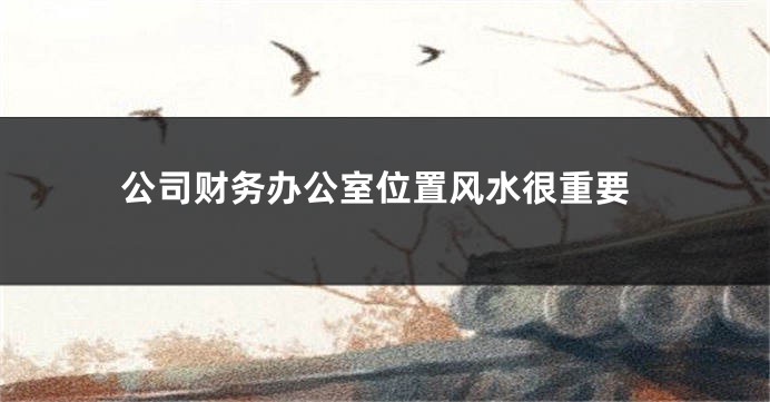 公司财务办公室位置风水很重要