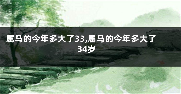属马的今年多大了33,属马的今年多大了34岁