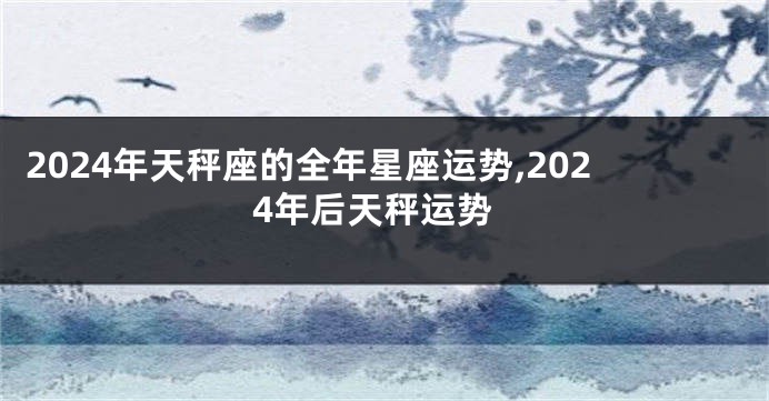 2024年天秤座的全年星座运势,2024年后天秤运势
