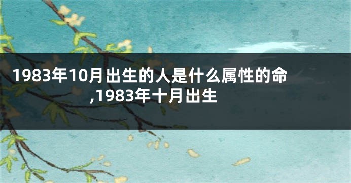 1983年10月出生的人是什么属性的命,1983年十月出生