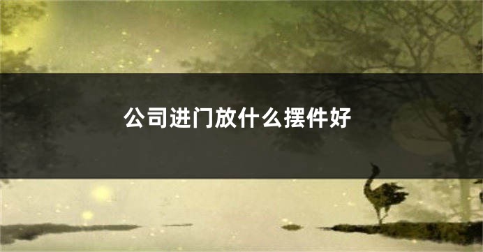 公司进门放什么摆件好