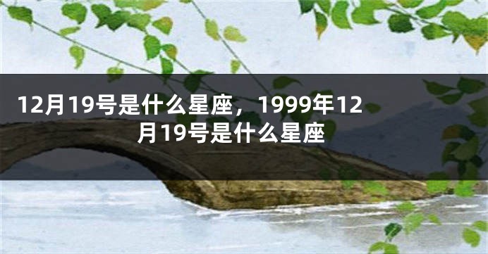 12月19号是什么星座，1999年12月19号是什么星座
