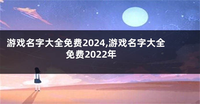 游戏名字大全免费2024,游戏名字大全免费2022年