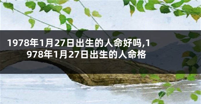 1978年1月27日出生的人命好吗,1978年1月27日出生的人命格