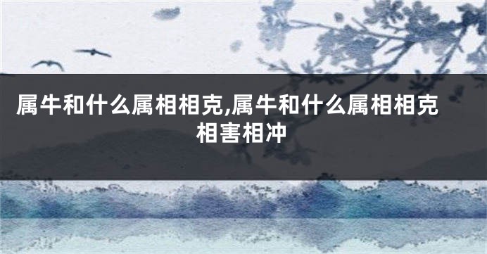 属牛和什么属相相克,属牛和什么属相相克相害相冲