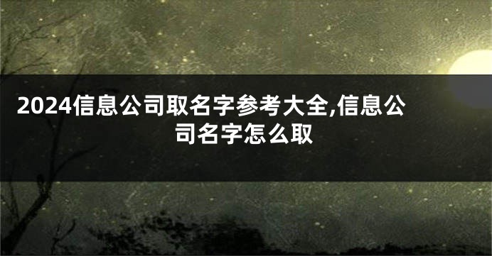 2024信息公司取名字参考大全,信息公司名字怎么取