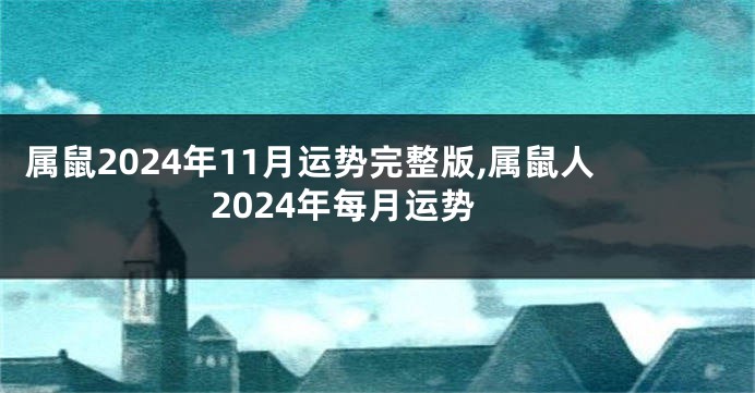 属鼠2024年11月运势完整版,属鼠人2024年每月运势