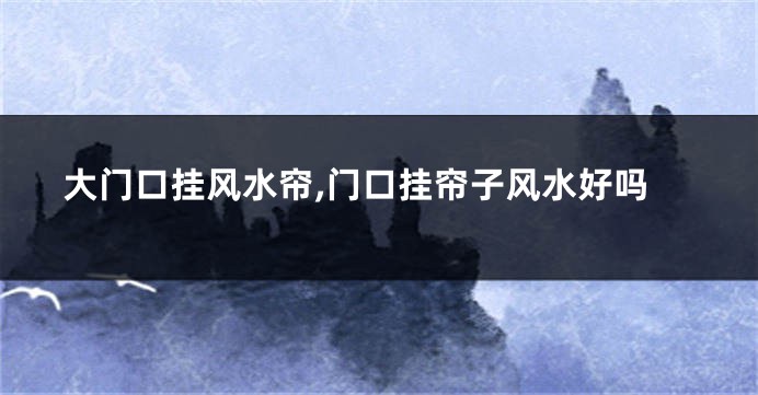 大门口挂风水帘,门口挂帘子风水好吗
