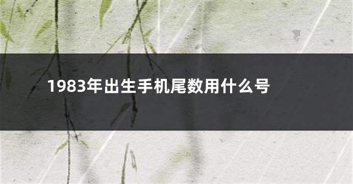 1983年出生手机尾数用什么号