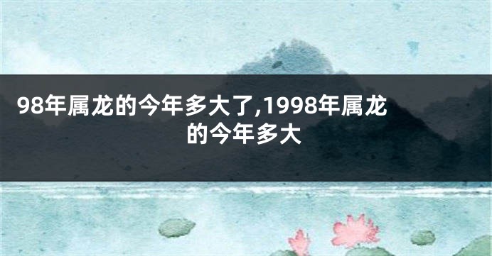 98年属龙的今年多大了,1998年属龙的今年多大