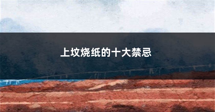上坟烧纸的十大禁忌