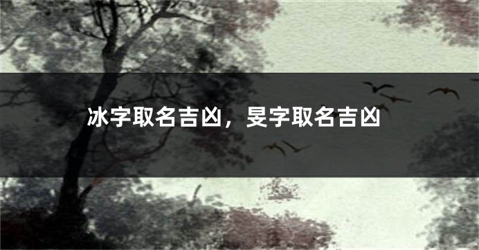 冰字取名吉凶，旻字取名吉凶