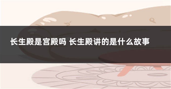 长生殿是宫殿吗 长生殿讲的是什么故事