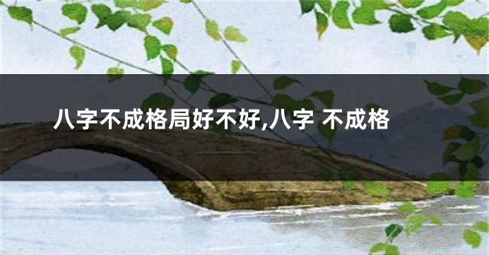 八字不成格局好不好,八字 不成格