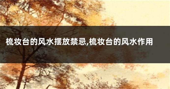 梳妆台的风水摆放禁忌,梳妆台的风水作用