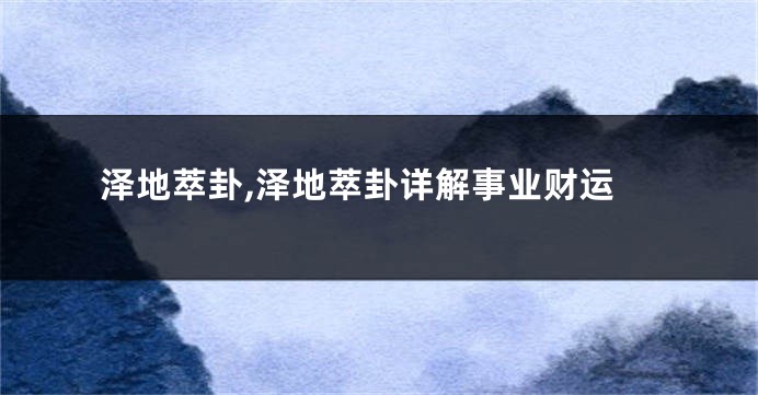 泽地萃卦,泽地萃卦详解事业财运