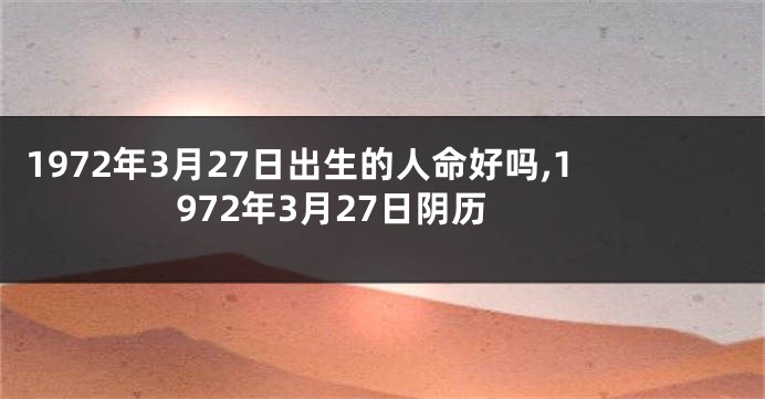 1972年3月27日出生的人命好吗,1972年3月27日阴历