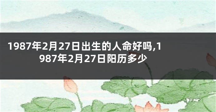 1987年2月27日出生的人命好吗,1987年2月27日阳历多少