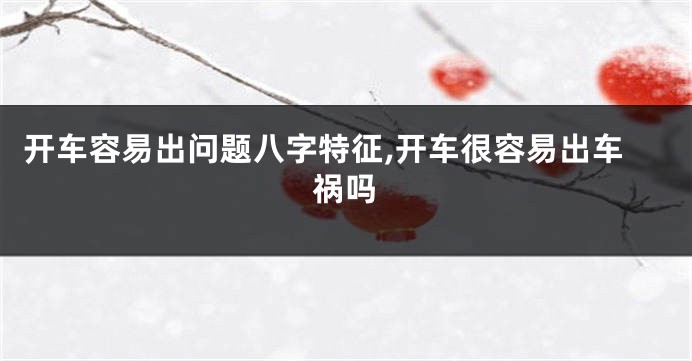 开车容易出问题八字特征,开车很容易出车祸吗