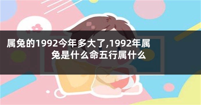 属兔的1992今年多大了,1992年属兔是什么命五行属什么