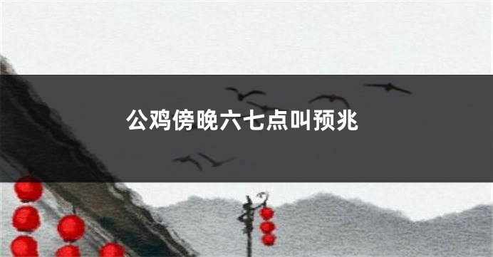 公鸡傍晚六七点叫预兆