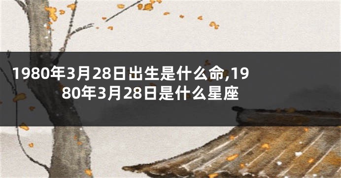 1980年3月28日出生是什么命,1980年3月28日是什么星座