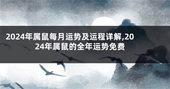 2024年属鼠每月运势及运程详解,2024年属鼠的全年运势免费