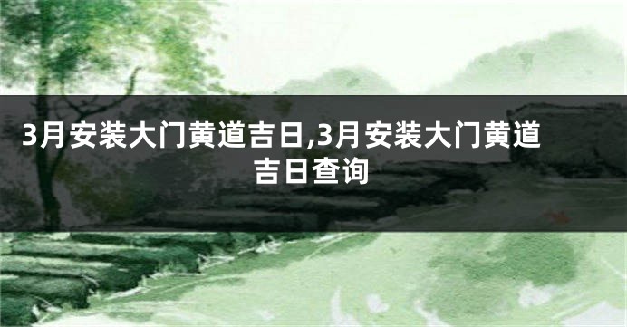 3月安装大门黄道吉日,3月安装大门黄道吉日查询