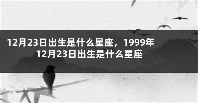 12月23日出生是什么星座，1999年12月23日出生是什么星座