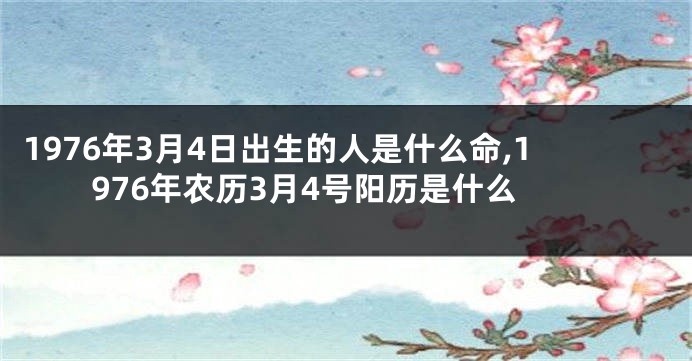 1976年3月4日出生的人是什么命,1976年农历3月4号阳历是什么