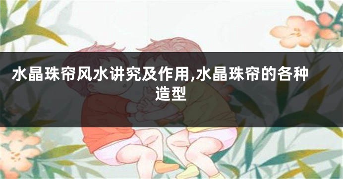水晶珠帘风水讲究及作用,水晶珠帘的各种造型
