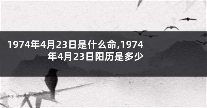 1974年4月23日是什么命,1974年4月23日阳历是多少