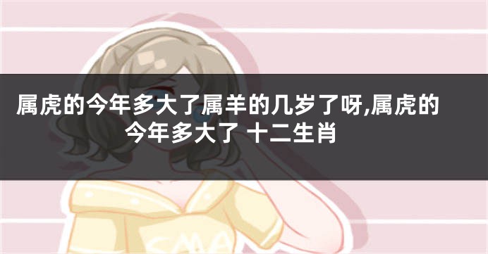 属虎的今年多大了属羊的几岁了呀,属虎的今年多大了 十二生肖