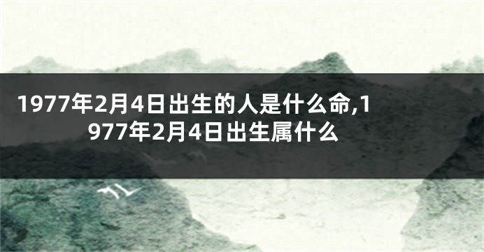 1977年2月4日出生的人是什么命,1977年2月4日出生属什么