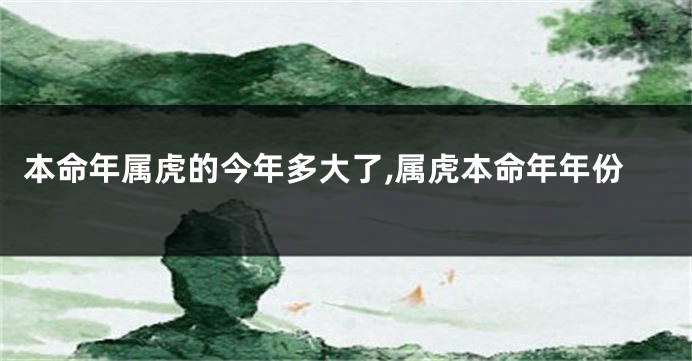本命年属虎的今年多大了,属虎本命年年份