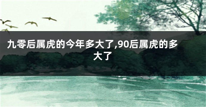 九零后属虎的今年多大了,90后属虎的多大了