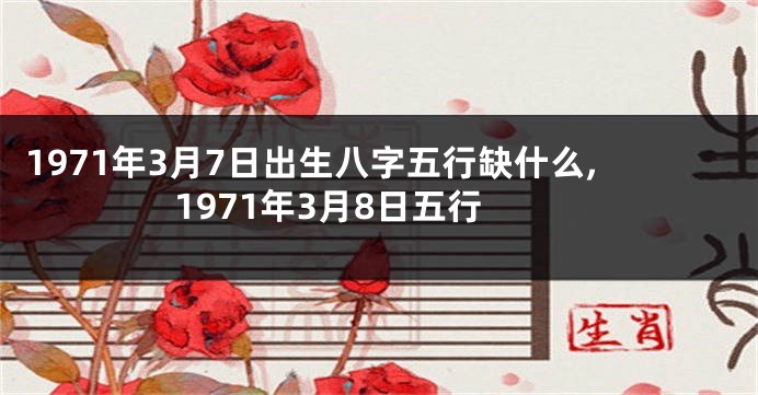 1971年3月7日出生八字五行缺什么,1971年3月8日五行