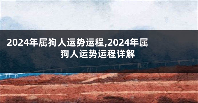 2024年属狗人运势运程,2024年属狗人运势运程详解