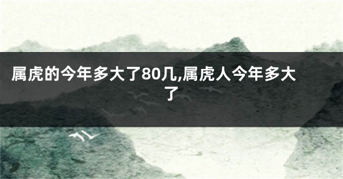 属虎的今年多大了80几,属虎人今年多大了